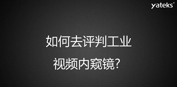 如何去评判一款工业视频内窥镜，有哪些考量维度？